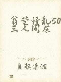 翁莹情乱50章三人同床