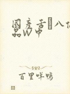 国产舌乚八伦偷品W中