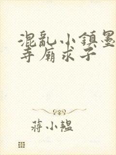 混乱小镇墨池砚寺庙求子