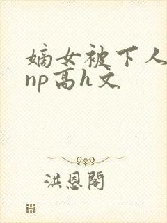 嫡女被下人凌虐np高h文