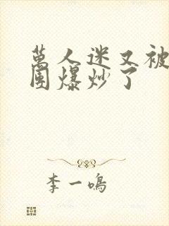 万人迷又被主角团爆炒了