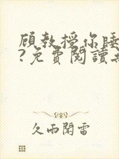 顾教授你睡了吗?免费阅读无弹窗