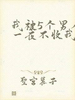 我被5个男人躁一夜不收我怎么办