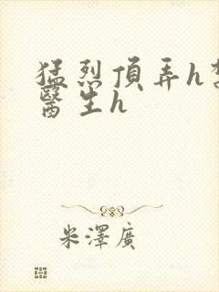 猛烈顶弄h禁欲医生h