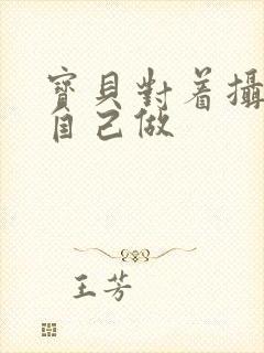 宝贝对着摄像头自己做