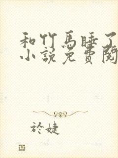 和竹马睡了以后小说免费阅读全文笔趣