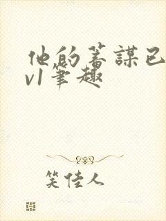 他的蓄谋已久1v1笔趣