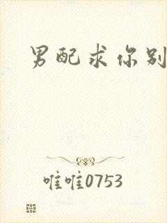 男配求你别黑化