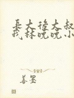 长大后大叔狂宠我林晚晚小说