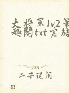 大将军1v2笔趣阁txt完结