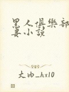 黑人俱乐部仑娇妻小说