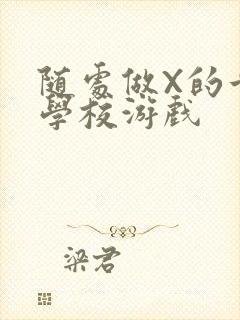 随处做X的世界学校游戏