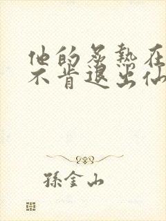 他的炙热在我那不肯退出仙侠