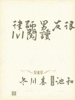 律师男友很难撩1v1阅读