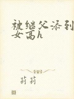 被继父添到哭h女高h