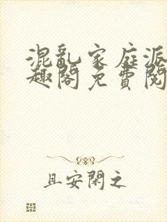 混乱家庭派对笔趣阁免费阅读全文笔趣阁