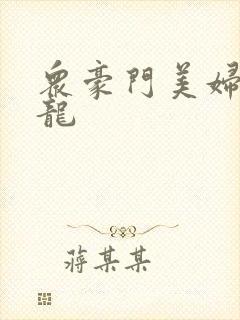 众豪门美妇吞巨龙