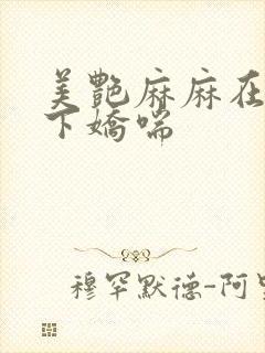 美艳麻麻在我胯下娇喘