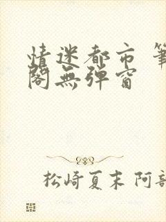 情迷都市 笔趣阁无弹窗