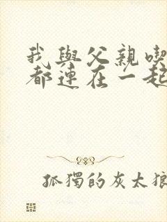 我与父亲吃饭时都连在一起