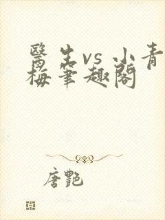 医生vs 小青梅笔趣阁