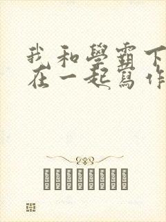 我和学霸下面连在一起写作业小说