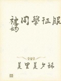 被同学征服的妈妈