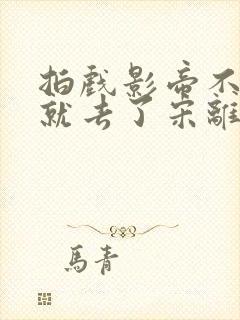 拍戏影帝不小心就去了宋离