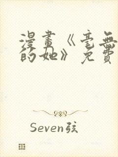 漫画《毫无保留的她》免费阅读