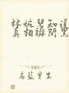 林婉儿知道林珙真相瞬间黑化