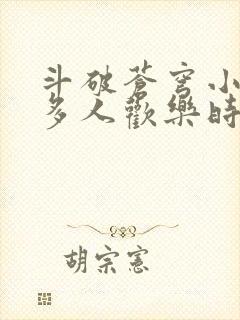 斗破苍穹小医仙多人欢乐时光