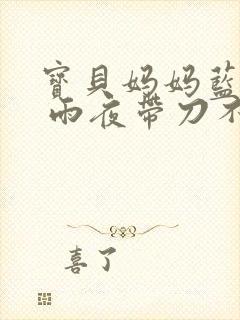 宝贝妈妈蓝菲菲 雨夜带刀不带伞