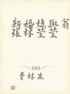 新婚熄与翁公老张林莹莹