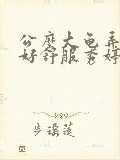 公么大龟弄得我好舒服秀婷