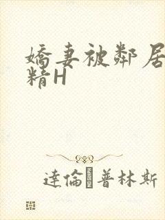 娇妻被邻居灌满精H