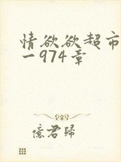 情欲欲超市之1一974章