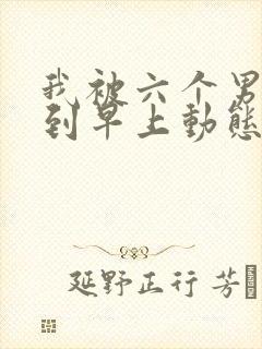 我被六个男人躁到早上动态图