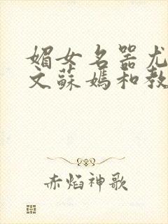 媚女名器尤物h文苏嫣和教官