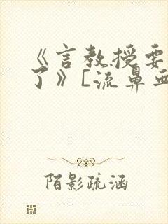 《言教授要撞坏了》[流鼻血]