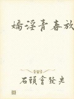 娇淫青春放纵