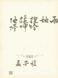 他揉捏她两乳不停呻吟