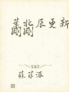 叶北辰更新最快刚刚