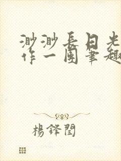 渺渺长日光阴乱作一团笔趣阁光阴似箭