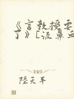 《言教授要撞坏了》[流鼻血]