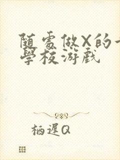 随处做X的世界学校游戏