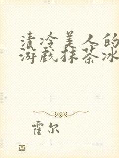 清冷美人的神奇游戏抹茶冰沙1