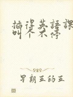 插得英语课代表叫个不停