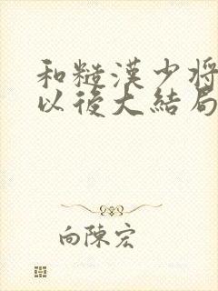 和糙汉少将闪婚以后大结局