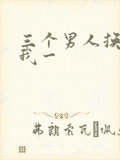 三个男人换着躁我一