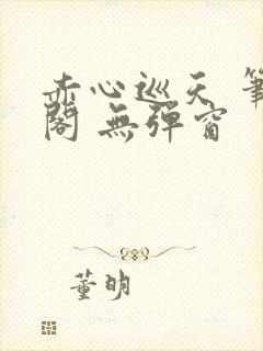 赤心巡天 笔趣阁 无弹窗